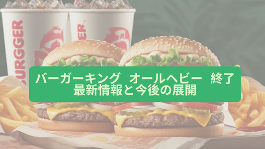 バーガーキング オールヘビー 終了 最新情報と今後の展開